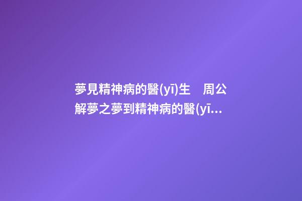 夢見精神病的醫(yī)生　周公解夢之夢到精神病的醫(yī)生